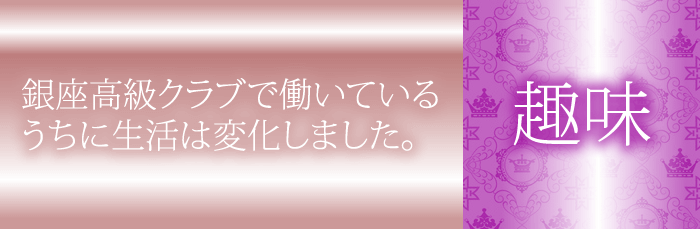 銀座クラブで働いて趣味に時間と力とお金を注げるようになった