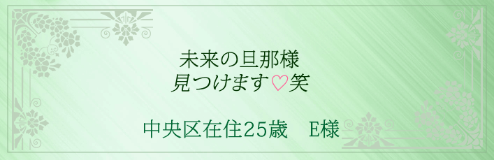 未来の旦那様を見つけます！笑 中央区在住25歳　E様より 