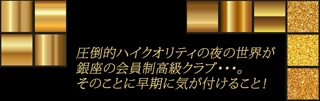 圧倒的ハイクオリティの夜の世界が銀座の会員制高級クラブ･･･。そのことに早期に気がつけること！