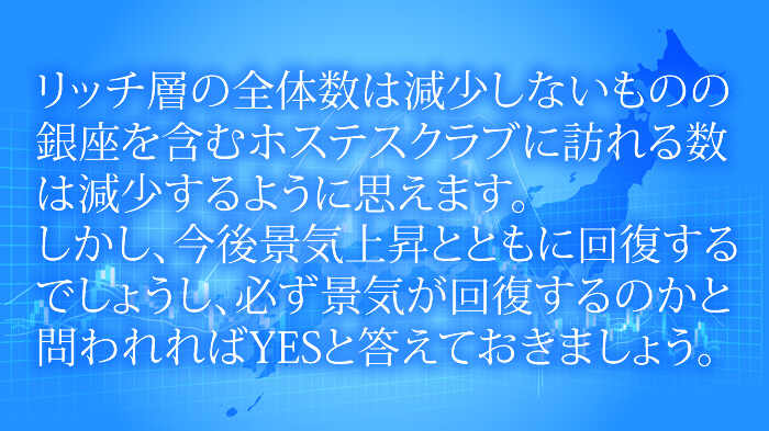 リッチ層の全体数は減少しないものの、ホステスクラブに来店するお客様の人数は減少するのでは