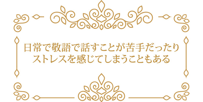 日常で敬語で話すことが苦手だったり ストレスを感じてしまうこともある