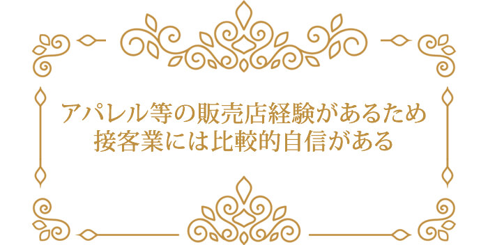 アパレル等の販売店経験があるため 接客業には比較的自信がある