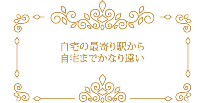 自宅の最寄り駅から自宅までかなり遠い