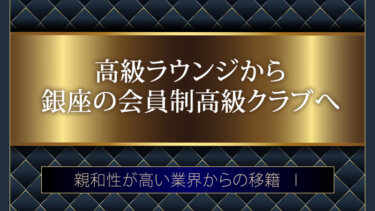 高級ラウンジから銀座の会員制高級クラブへ・親和性が高い業界からの移籍Ⅰ