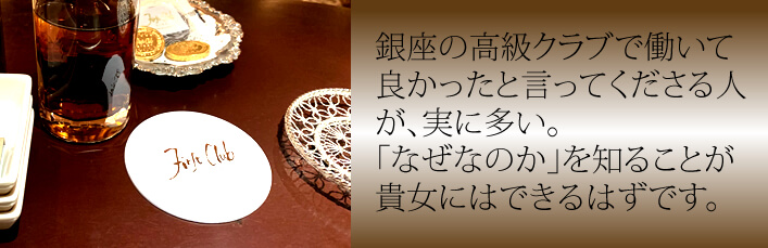 銀座の高級クラブで働いて良かったと言ってくださる人が、実に多い。「なぜなのか」を知ることが貴女にはできるｈずです。