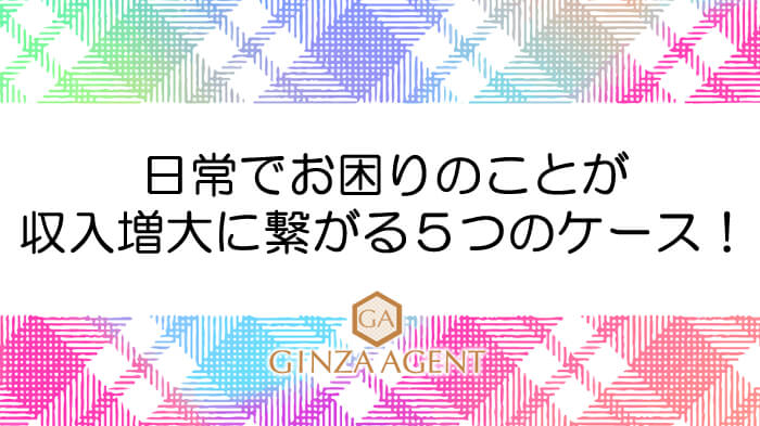 日常でお困りのことが収入増大に繋がる５つのケース！