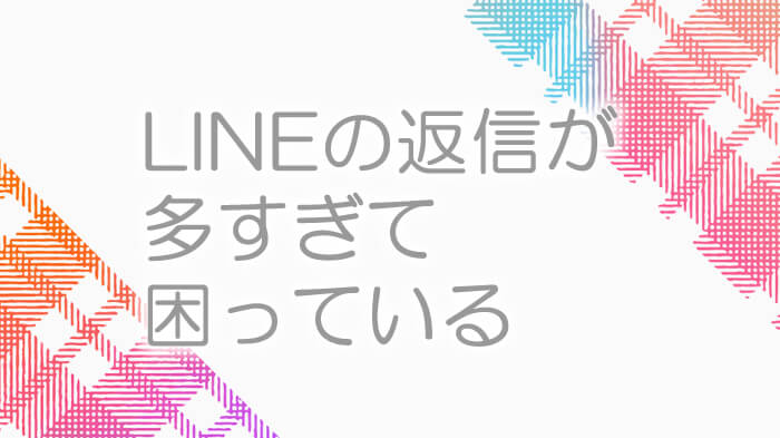 返信しなければならないＬＩＮＥ件数が多く困っていませんか？