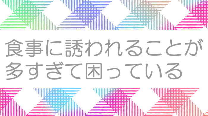 食事をしたいわけじゃないのに、なぜか食事に誘われることが多くて困っていませんか？