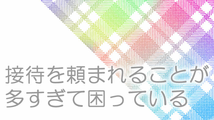 取引先との接待をお願いされることが多く困っていませんか？