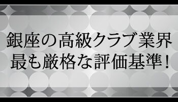 銀座で一流の会員制高級クラブとは何かを考えたとき、サービスに対するクオリティの高さと言えばごもっとも