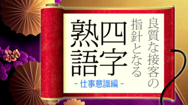 良質な接客に繋がる「四字熟語」特集・仕事意識編