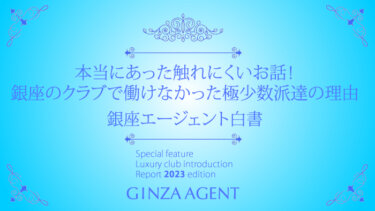 銀座のクラブで働きたいのに働けなくなってしまった！極少数派達の理由を調査！エージェント白書２０２３年版