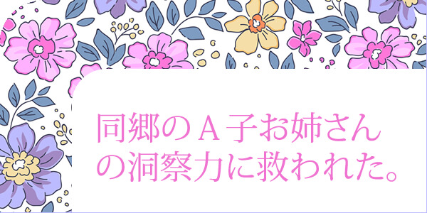 同郷のＡ子お姉さんの洞察力に救われた